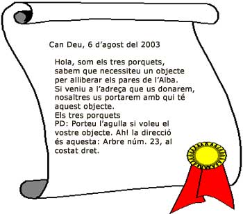 Carta: Can Deu, 6 d'agost del 2003. Hola, som els tres porquets, sabem que necessiteu un objecte per alliberar els pares de l'Alba. Si veniu a l'adrea que us donarem, nosaltres us portarem amb qui t aquest objecte. Els tres porquets. PD: Porteu l'agulla si voleu el vostre objecte. Ah! la direcci s aquesta: Arbre nm. 23, al costat dret.